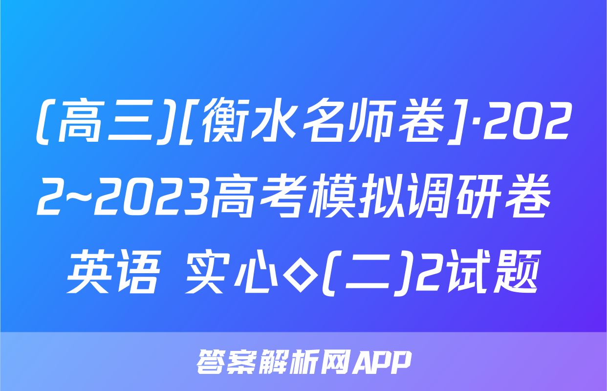 (高三)[衡水名师卷]·2022~2023高考模拟调研卷 英语 实心◇(二)2试题