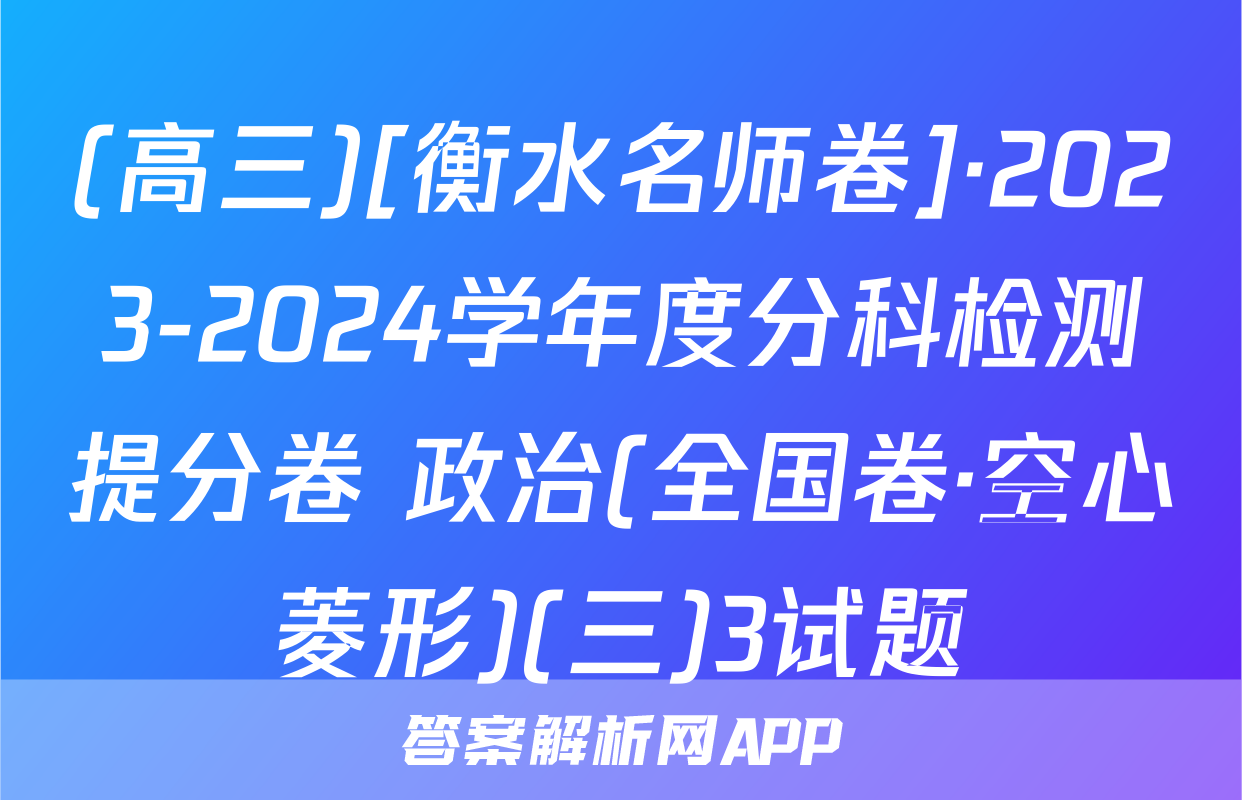 (高三)[衡水名师卷]·2023-2024学年度分科检测提分卷 政治(全国卷·空心菱形)(三)3试题
