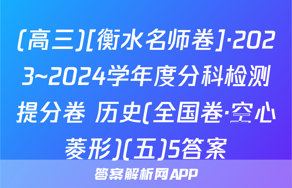 (高三)[衡水名师卷]·2023~2024学年度分科检测提分卷 历史(全国卷·空心菱形)(五)5答案