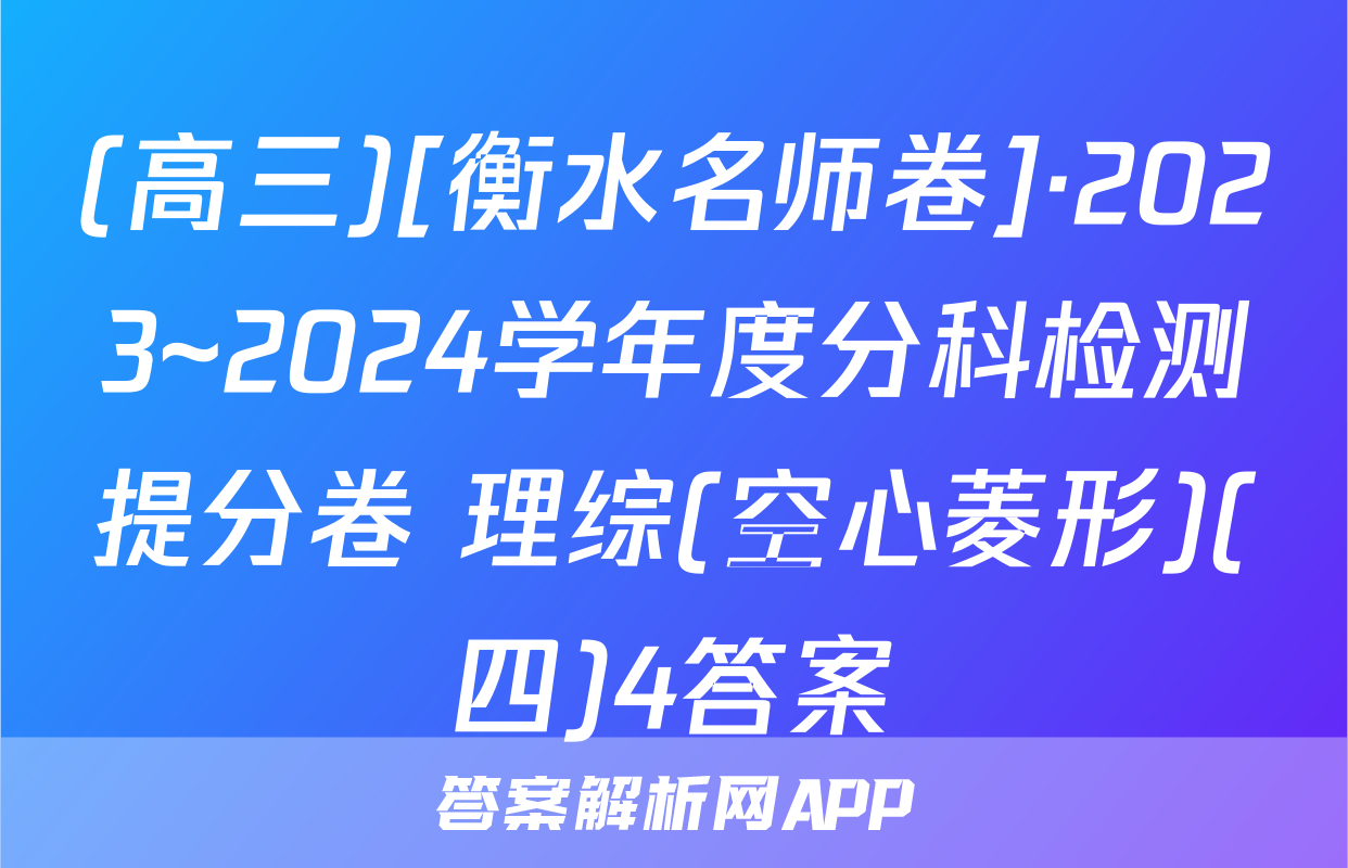 (高三)[衡水名师卷]·2023~2024学年度分科检测提分卷 理综(空心菱形)(四)4答案