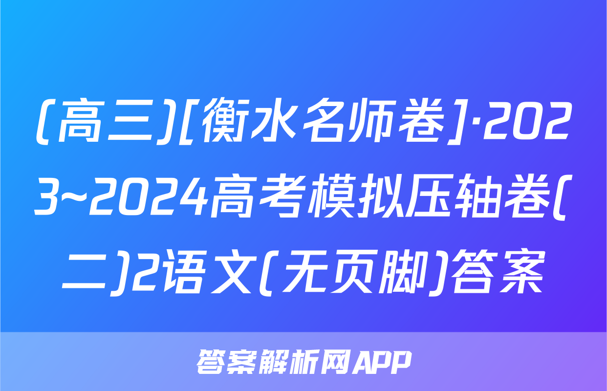(高三)[衡水名师卷]·2023~2024高考模拟压轴卷(二)2语文(无页脚)答案