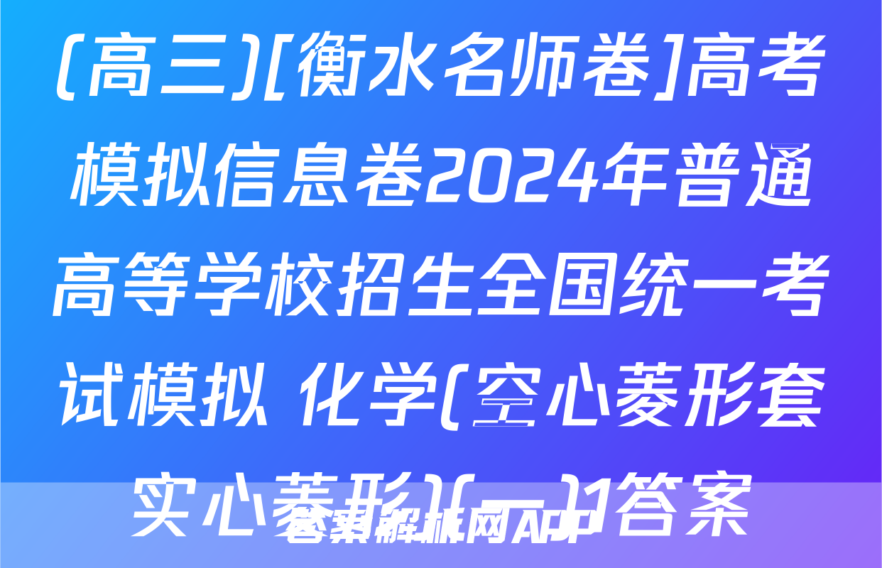 (高三)[衡水名师卷]高考模拟信息卷2024年普通高等学校招生全国统一考试模拟 化学(空心菱形套实心菱形)(一)1答案
