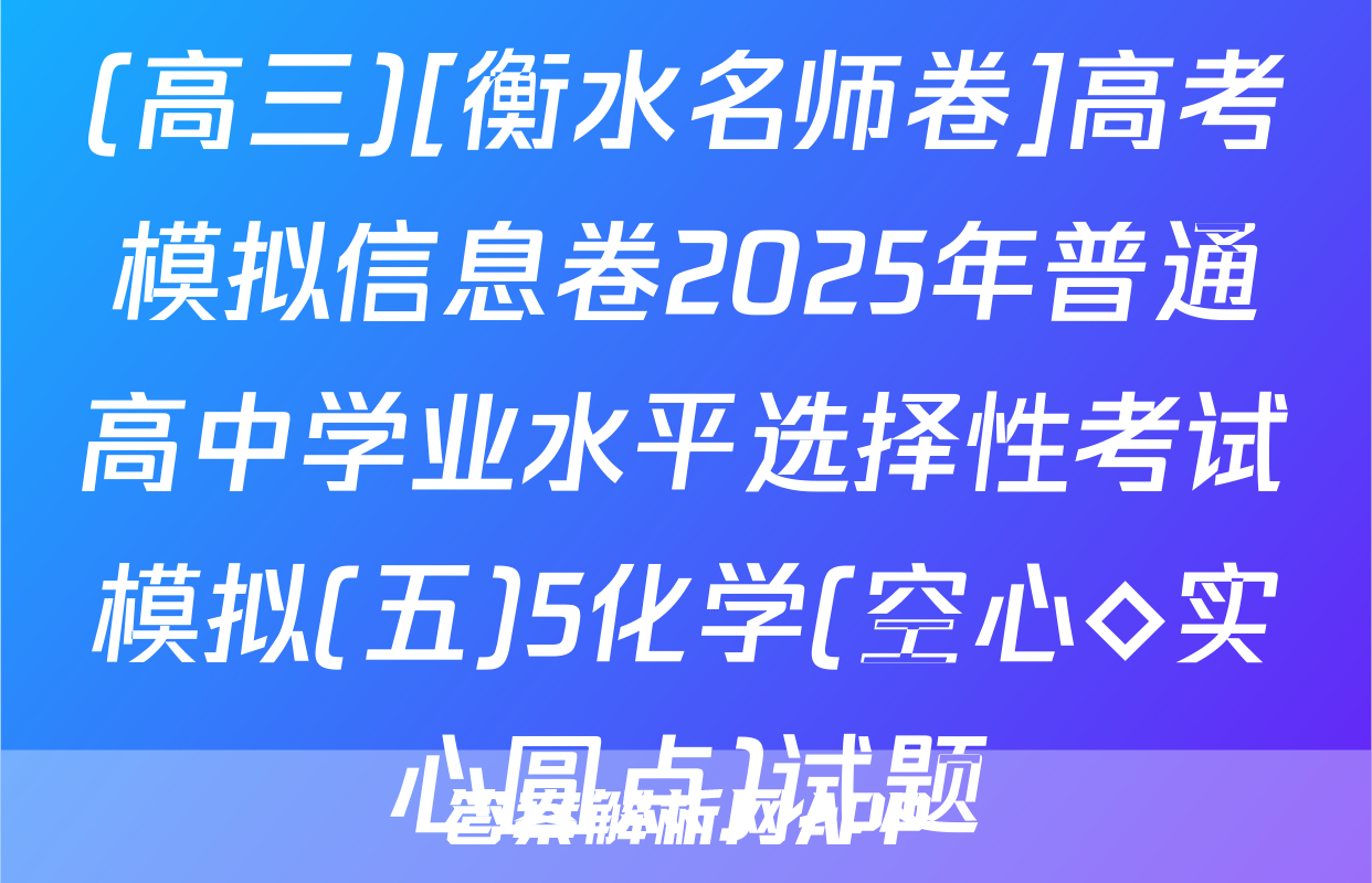 (高三)[衡水名师卷]高考模拟信息卷2025年普通高中学业水平选择性考试模拟(五)5化学(空心◇实心圆点)试题