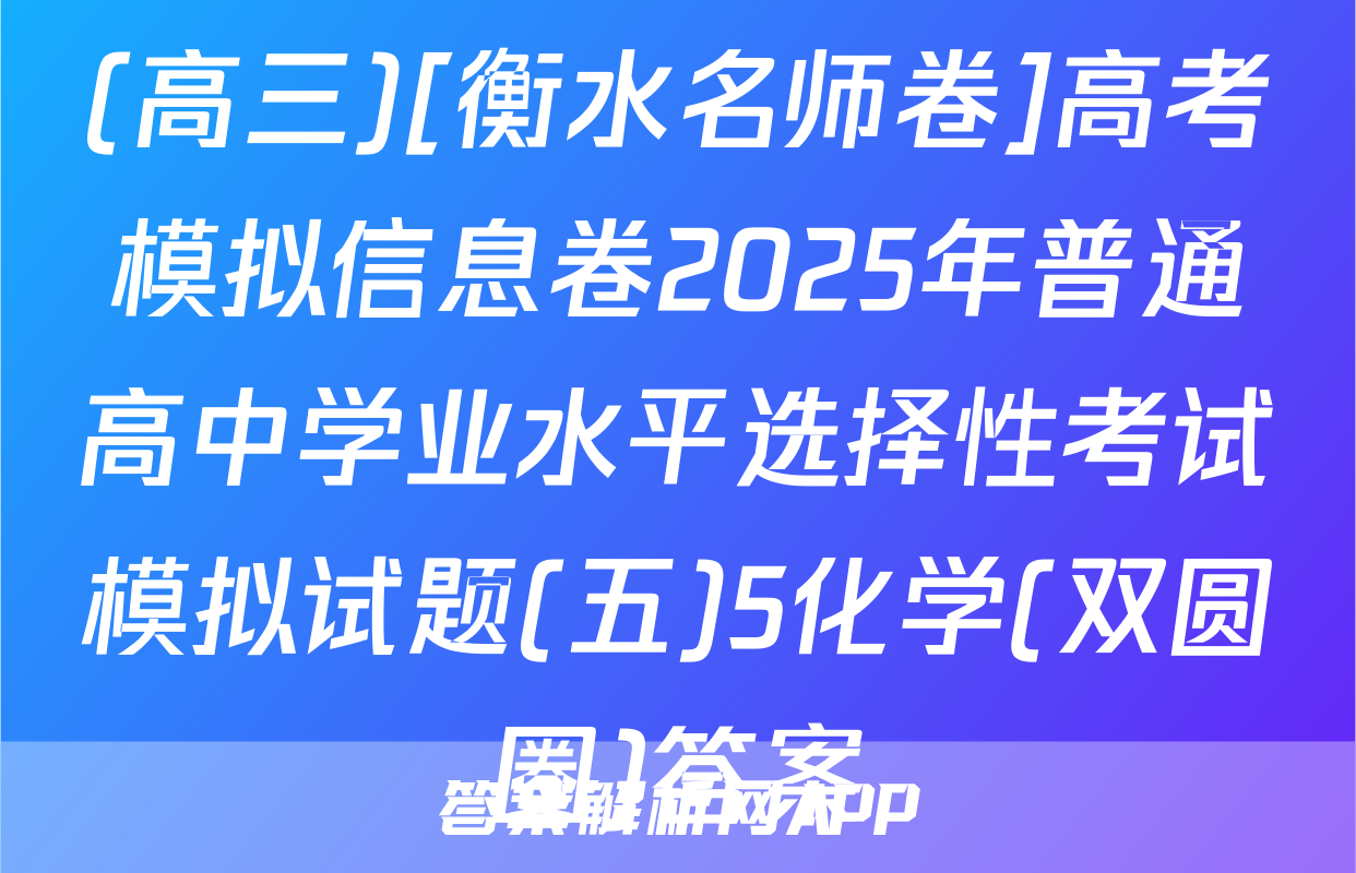 (高三)[衡水名师卷]高考模拟信息卷2025年普通高中学业水平选择性考试模拟试题(五)5化学(双圆圈)答案