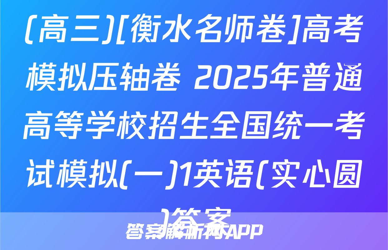 (高三)[衡水名师卷]高考模拟压轴卷 2025年普通高等学校招生全国统一考试模拟(一)1英语(实心圆)答案