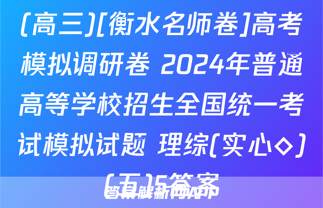 (高三)[衡水名师卷]高考模拟调研卷 2024年普通高等学校招生全国统一考试模拟试题 理综(实心◇)(五)5答案