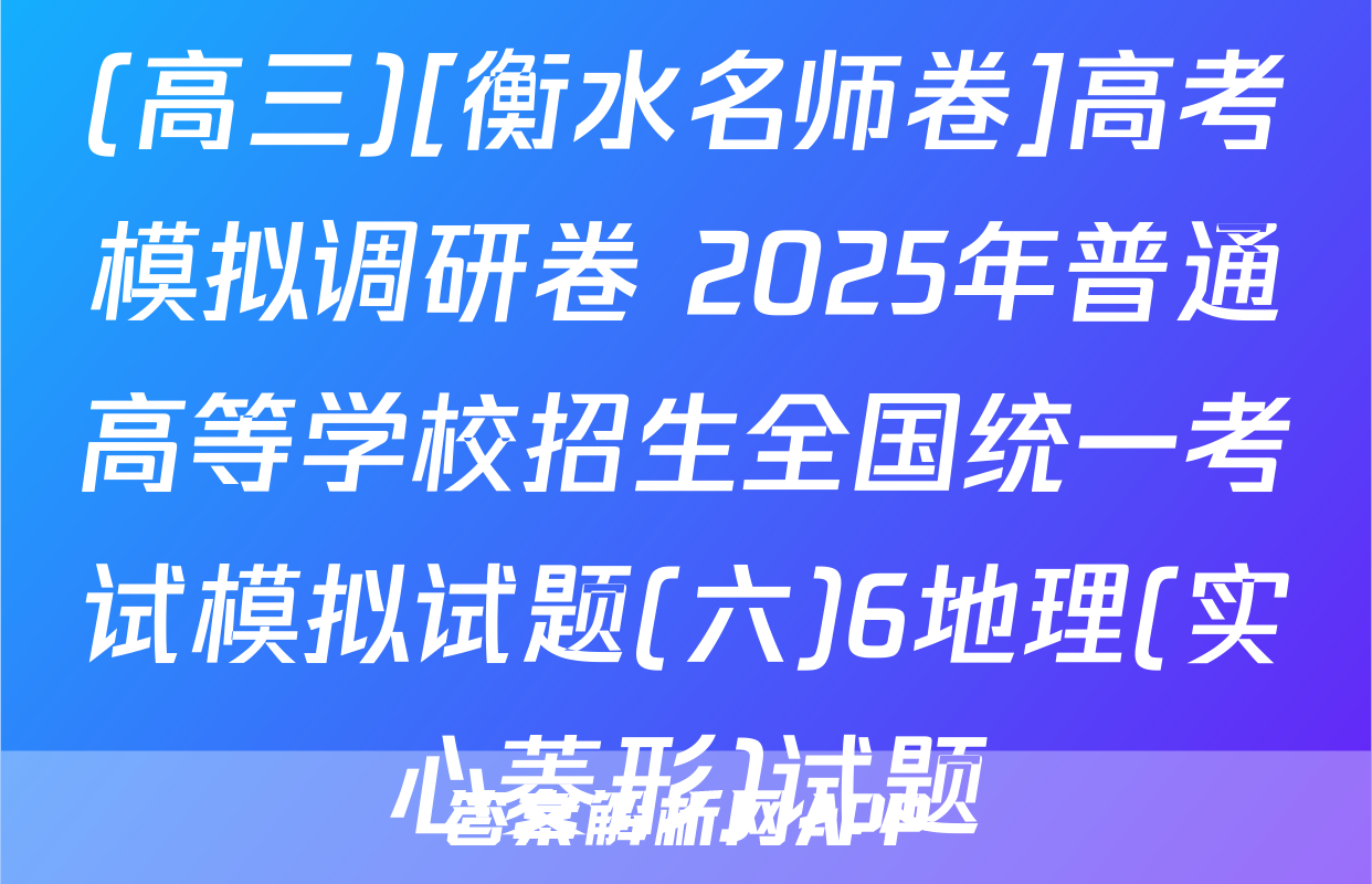 (高三)[衡水名师卷]高考模拟调研卷 2025年普通高等学校招生全国统一考试模拟试题(六)6地理(实心菱形)试题