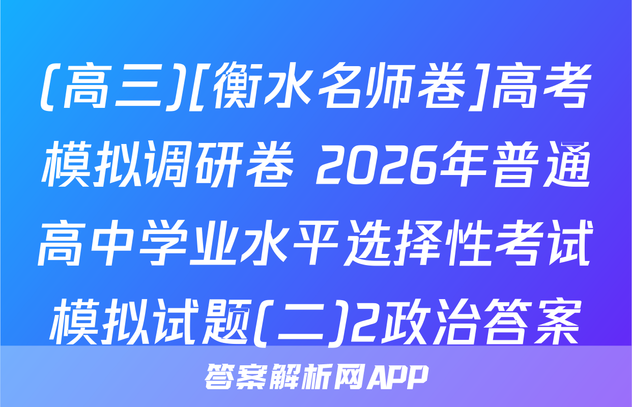(高三)[衡水名师卷]高考模拟调研卷 2026年普通高中学业水平选择性考试模拟试题(二)2政治答案