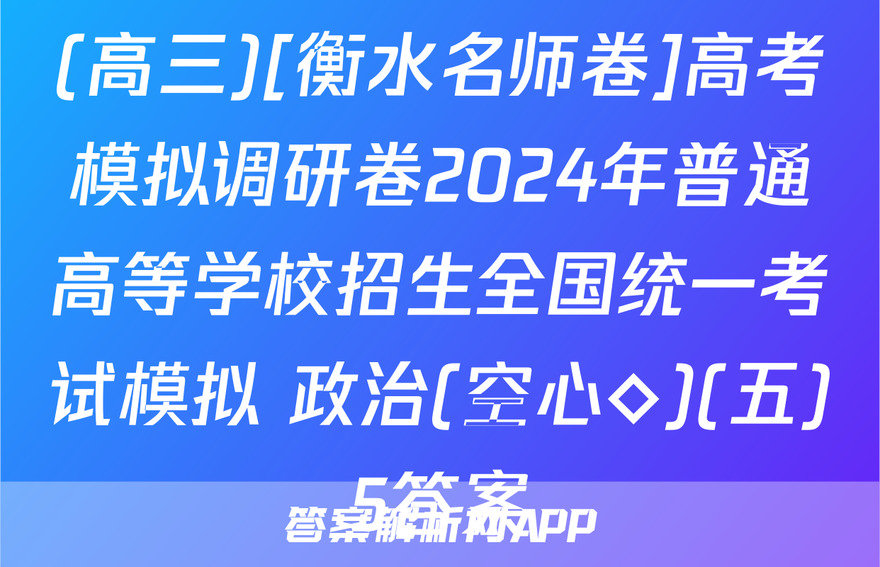 (高三)[衡水名师卷]高考模拟调研卷2024年普通高等学校招生全国统一考试模拟 政治(空心◇)(五)5答案
