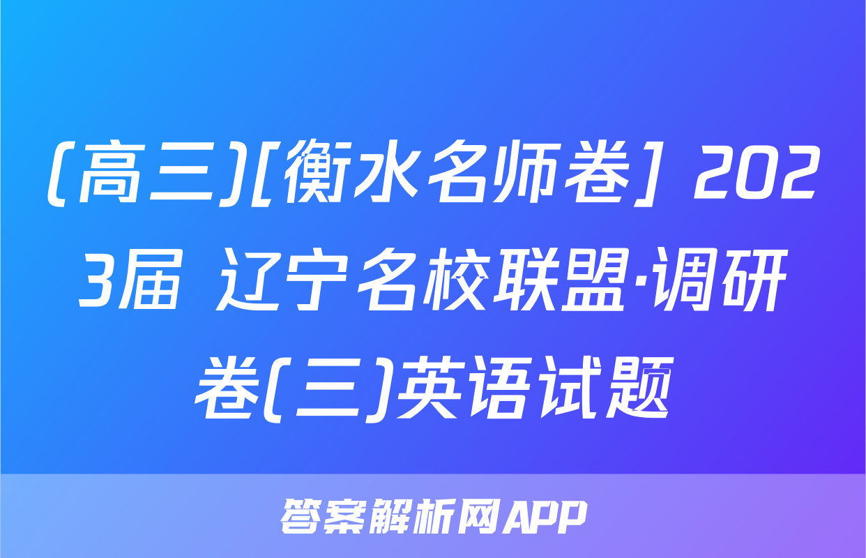 (高三)[衡水名师卷] 2023届 辽宁名校联盟·调研卷(三)英语试题