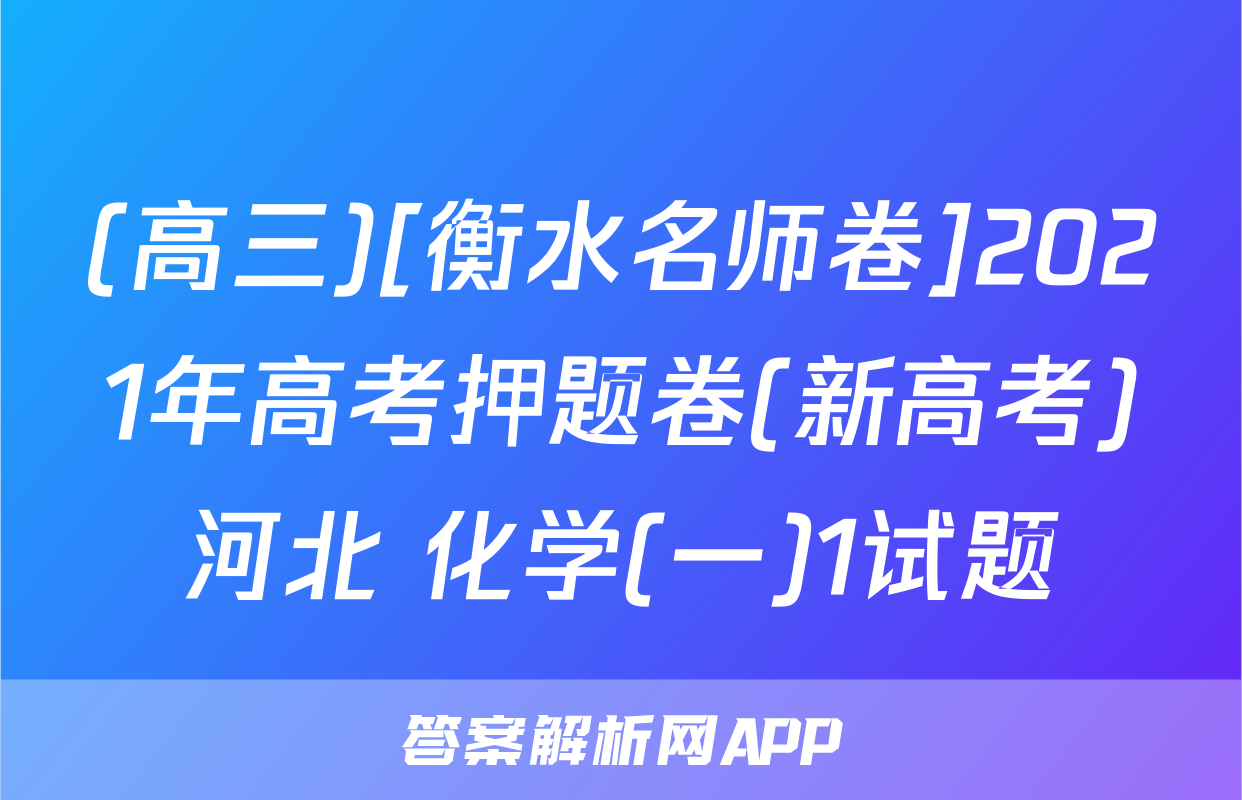 (高三)[衡水名师卷]2021年高考押题卷(新高考)河北 化学(一)1试题