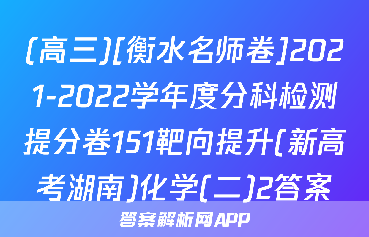 (高三)[衡水名师卷]2021-2022学年度分科检测提分卷151靶向提升(新高考湖南)化学(二)2答案