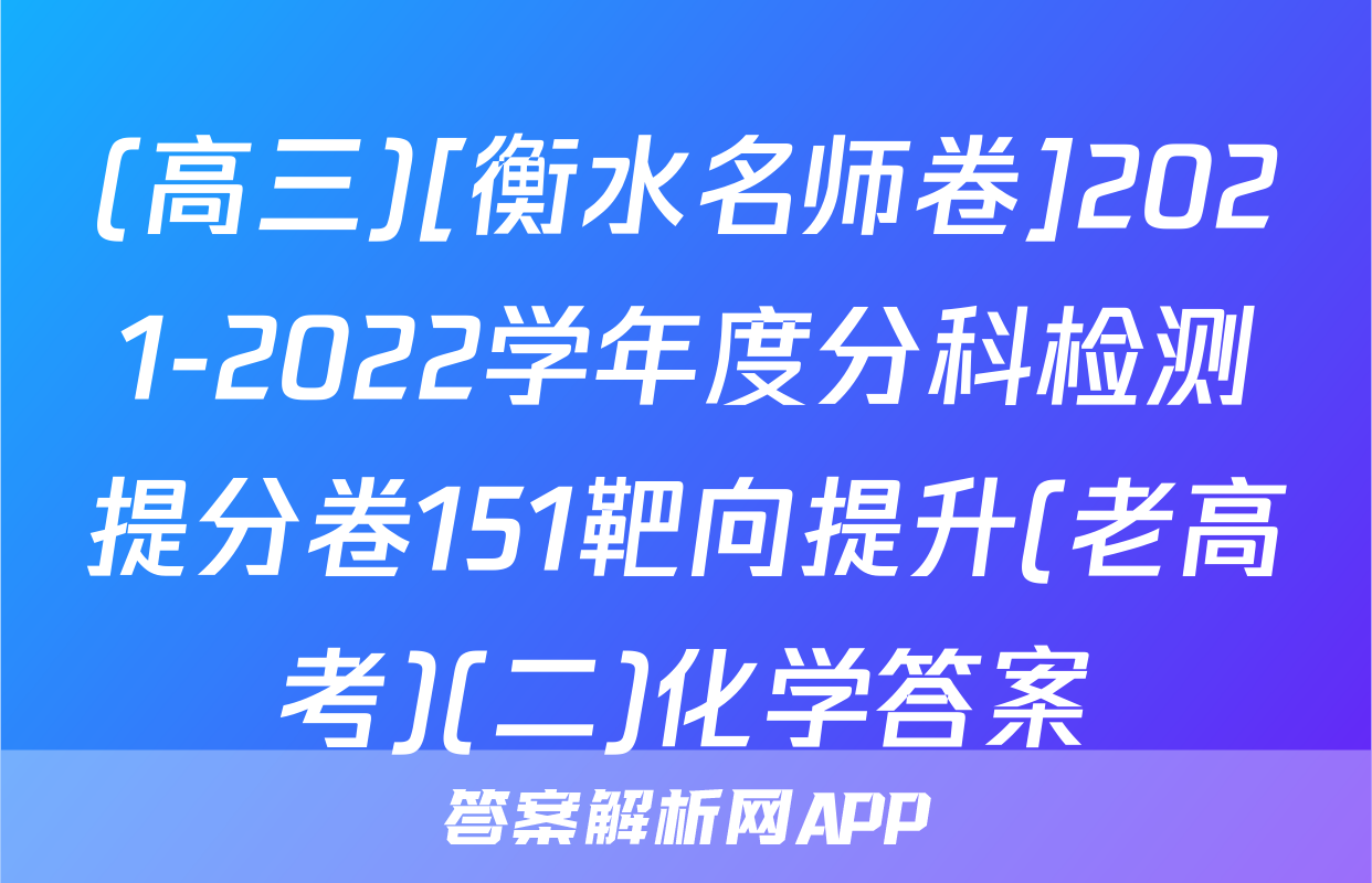 (高三)[衡水名师卷]2021-2022学年度分科检测提分卷151靶向提升(老高考)(二)化学答案