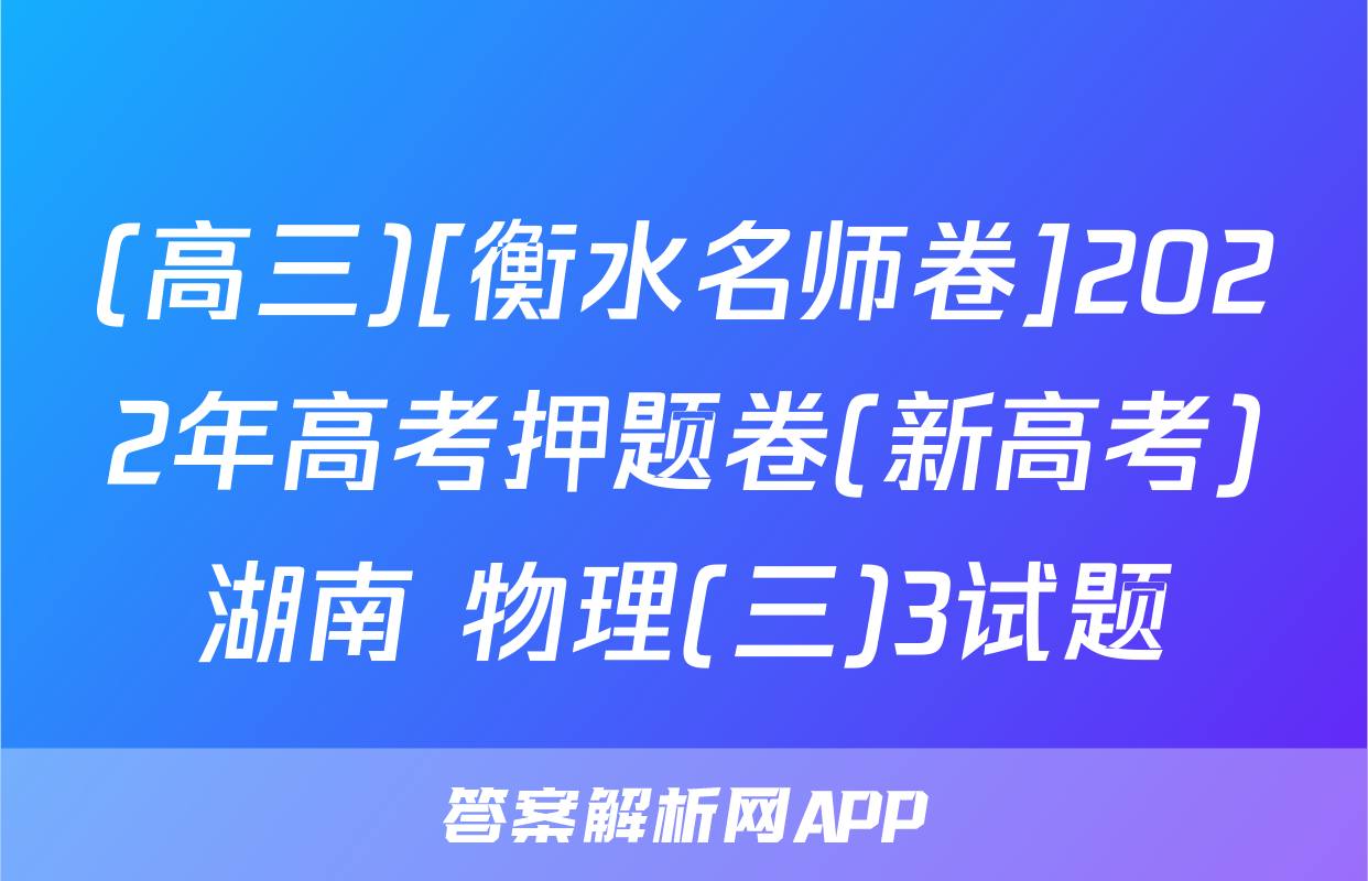 (高三)[衡水名师卷]2022年高考押题卷(新高考)湖南 物理(三)3试题