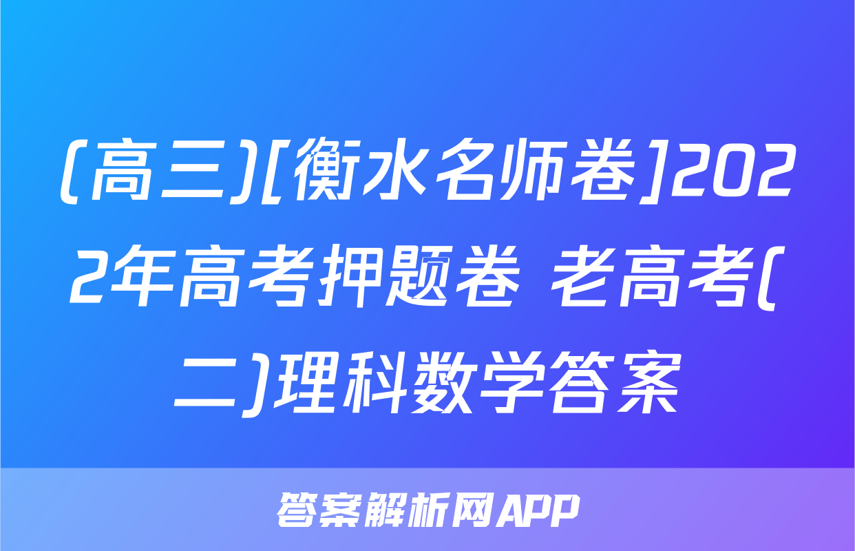 (高三)[衡水名师卷]2022年高考押题卷 老高考(二)理科数学答案