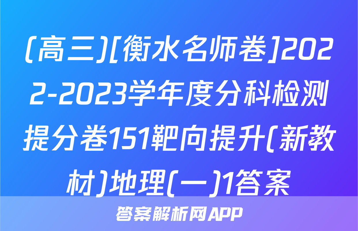 (高三)[衡水名师卷]2022-2023学年度分科检测提分卷151靶向提升(新教材)地理(一)1答案