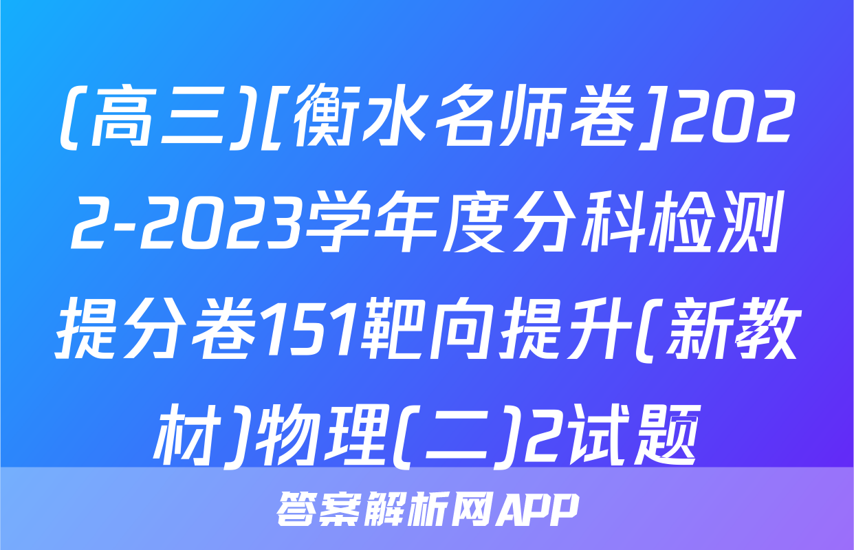 (高三)[衡水名师卷]2022-2023学年度分科检测提分卷151靶向提升(新教材)物理(二)2试题