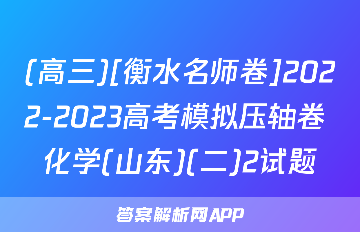 (高三)[衡水名师卷]2022-2023高考模拟压轴卷 化学(山东)(二)2试题