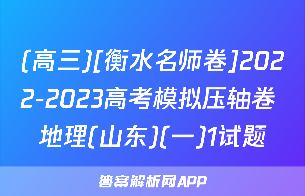 (高三)[衡水名师卷]2022-2023高考模拟压轴卷 地理(山东)(一)1试题