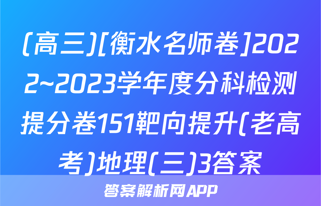 (高三)[衡水名师卷]2022~2023学年度分科检测提分卷151靶向提升(老高考)地理(三)3答案