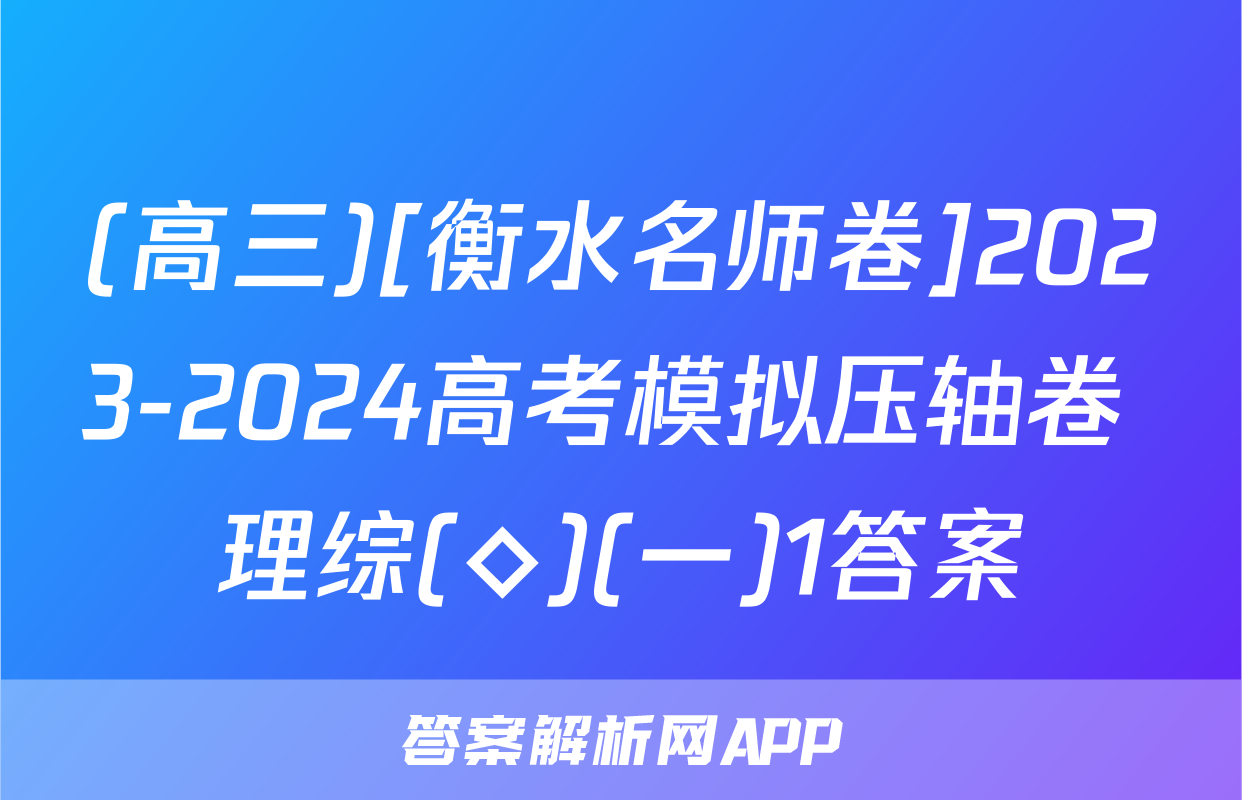 (高三)[衡水名师卷]2023-2024高考模拟压轴卷 理综(◇)(一)1答案