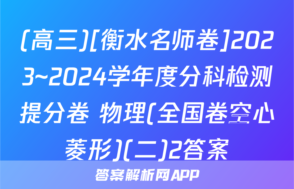 (高三)[衡水名师卷]2023~2024学年度分科检测提分卷 物理(全国卷空心菱形)(二)2答案