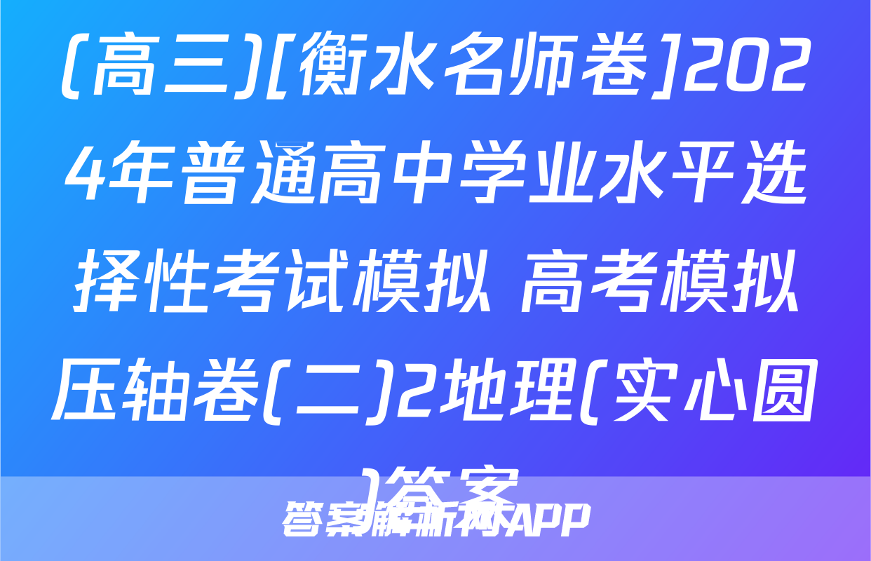 (高三)[衡水名师卷]2024年普通高中学业水平选择性考试模拟 高考模拟压轴卷(二)2地理(实心圆)答案