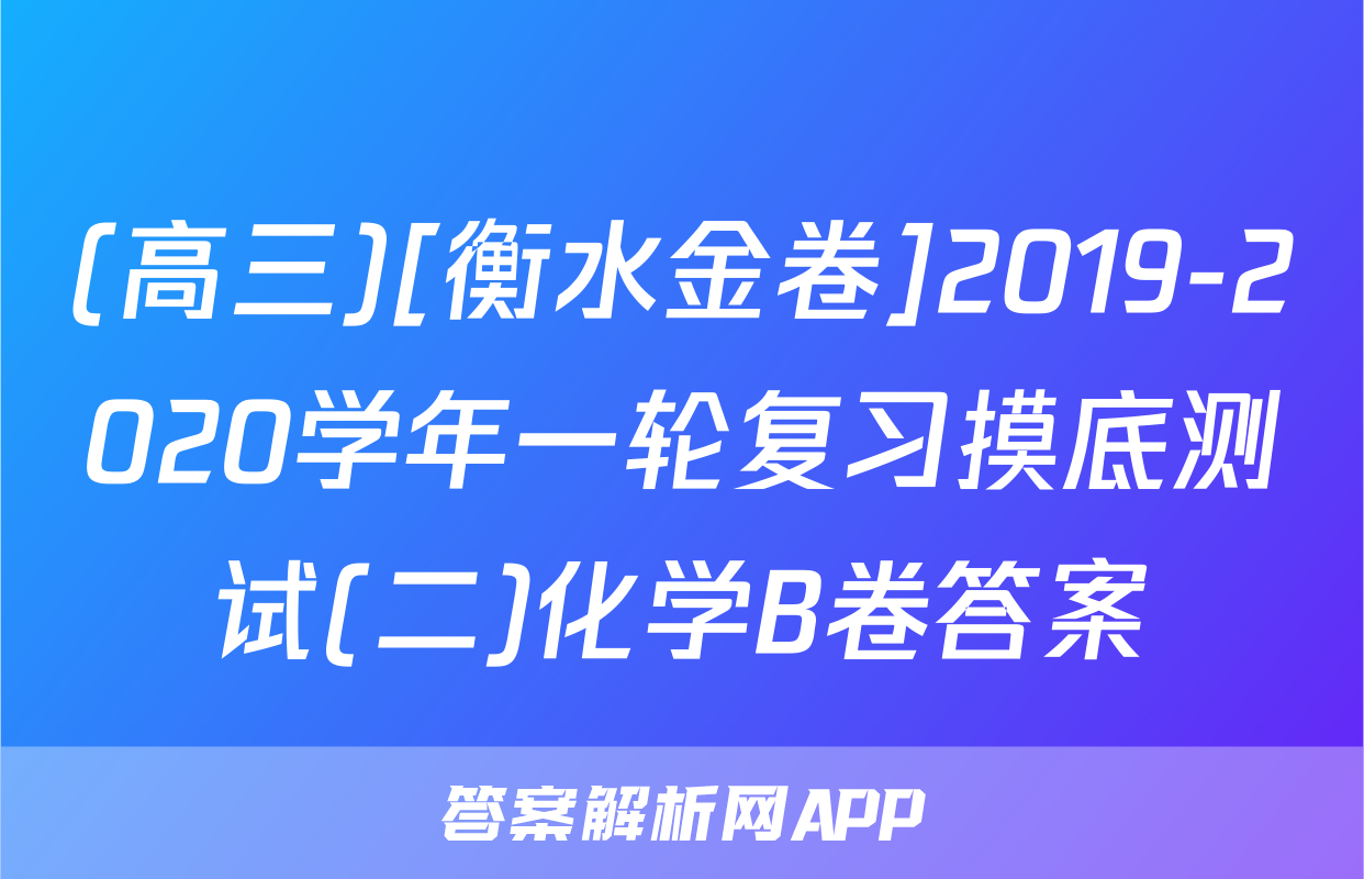 (高三)[衡水金卷]2019-2020学年一轮复习摸底测试(二)化学B卷答案