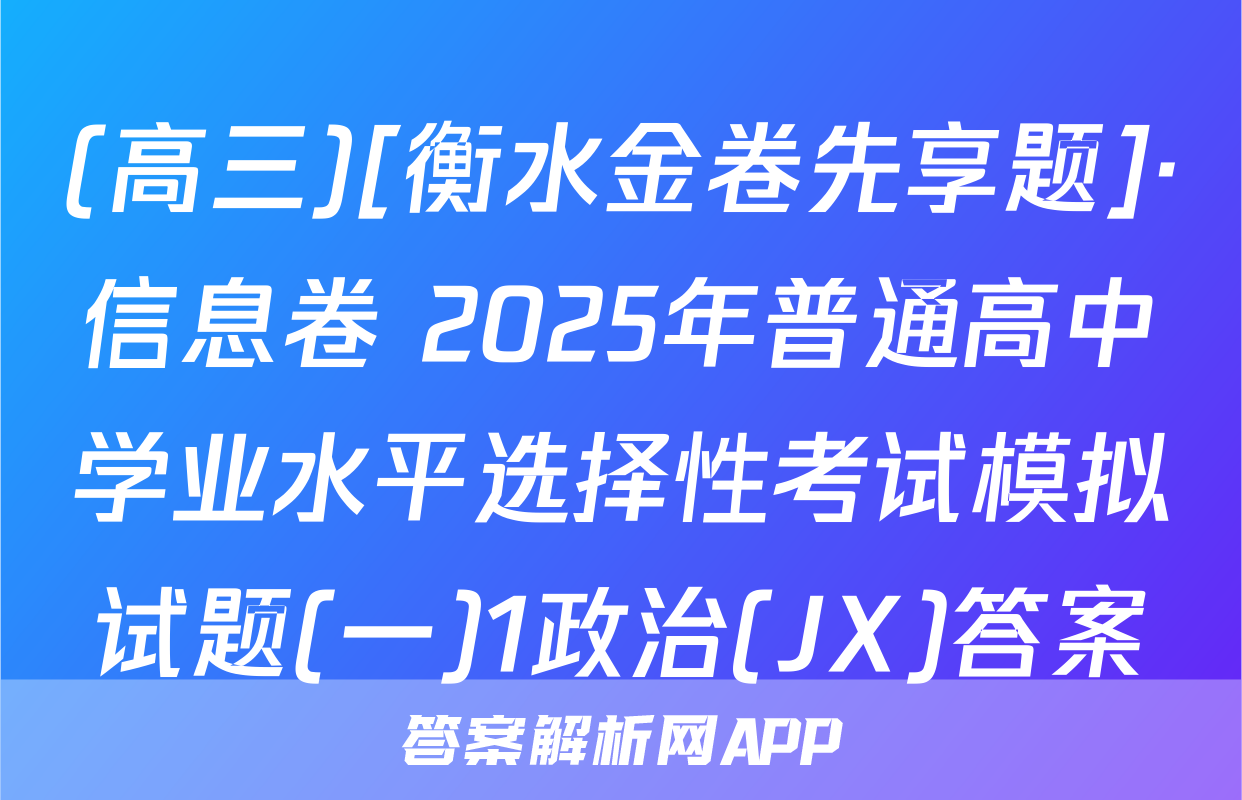(高三)[衡水金卷先享题]·信息卷 2025年普通高中学业水平选择性考试模拟试题(一)1政治(JX)答案