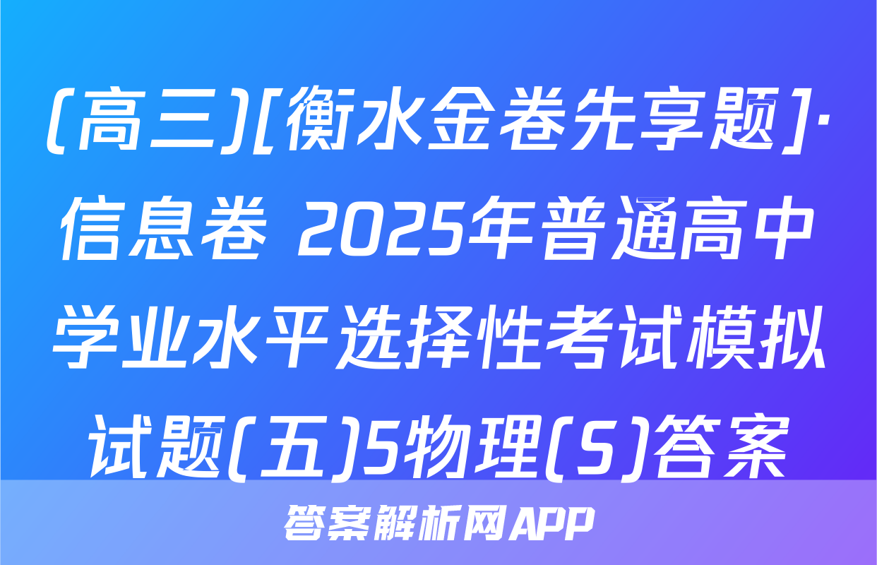 (高三)[衡水金卷先享题]·信息卷 2025年普通高中学业水平选择性考试模拟试题(五)5物理(S)答案
