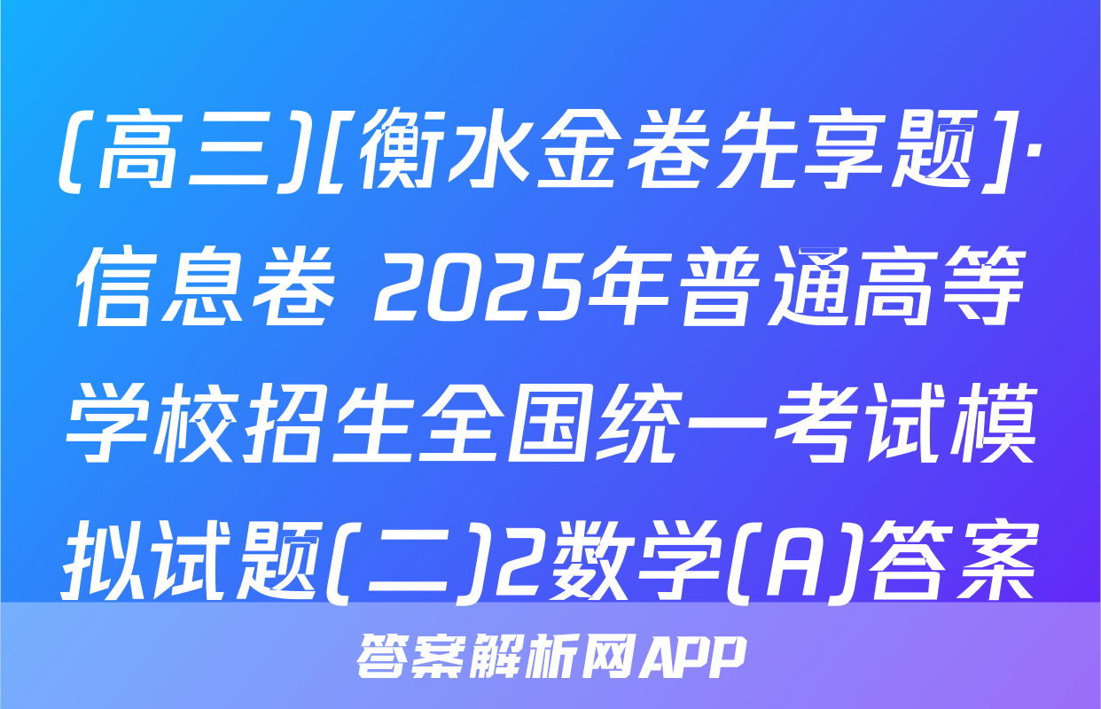 (高三)[衡水金卷先享题]·信息卷 2025年普通高等学校招生全国统一考试模拟试题(二)2数学(A)答案