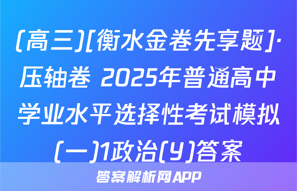 (高三)[衡水金卷先享题]·压轴卷 2025年普通高中学业水平选择性考试模拟(一)1政治(Y)答案