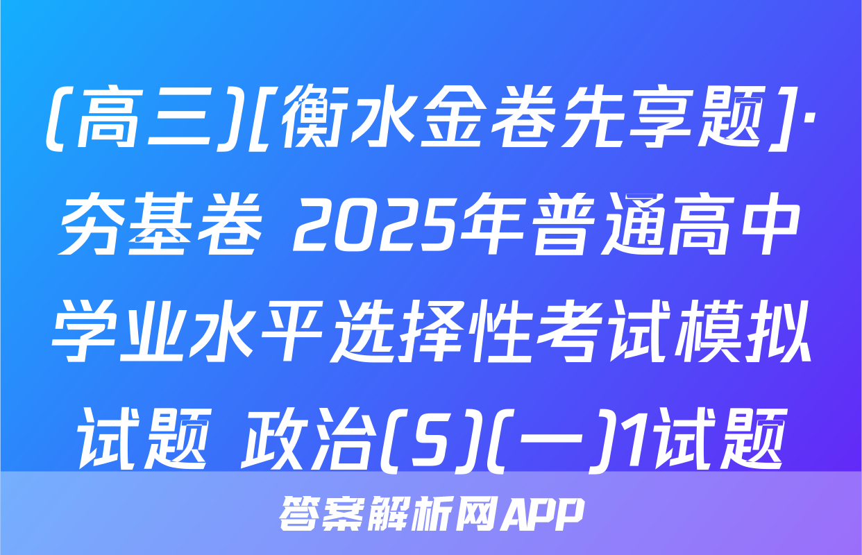 (高三)[衡水金卷先享题]·夯基卷 2025年普通高中学业水平选择性考试模拟试题 政治(S)(一)1试题