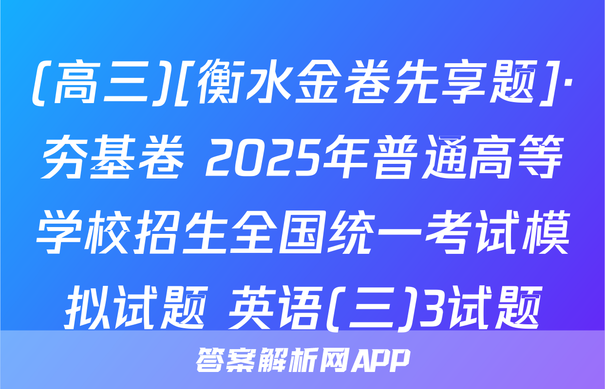 (高三)[衡水金卷先享题]·夯基卷 2025年普通高等学校招生全国统一考试模拟试题 英语(三)3试题