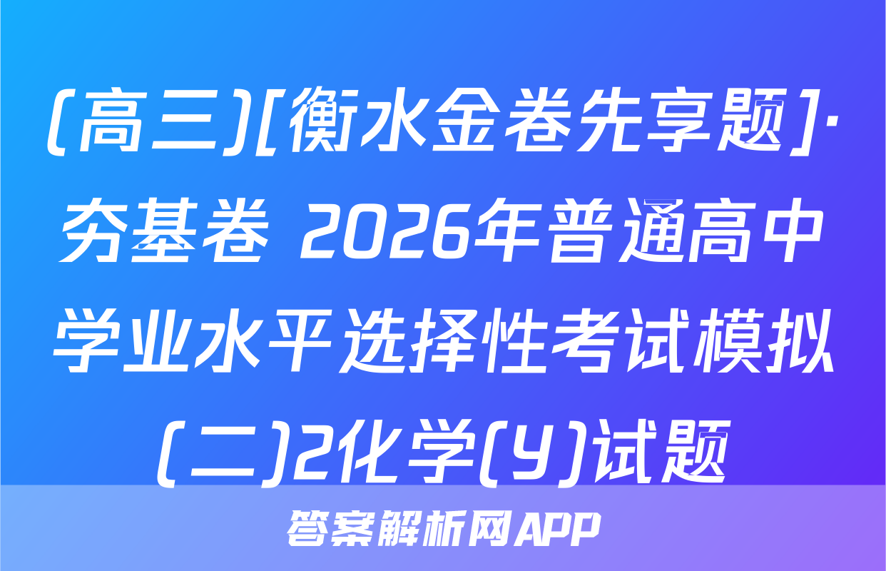 (高三)[衡水金卷先享题]·夯基卷 2026年普通高中学业水平选择性考试模拟(二)2化学(Y)试题