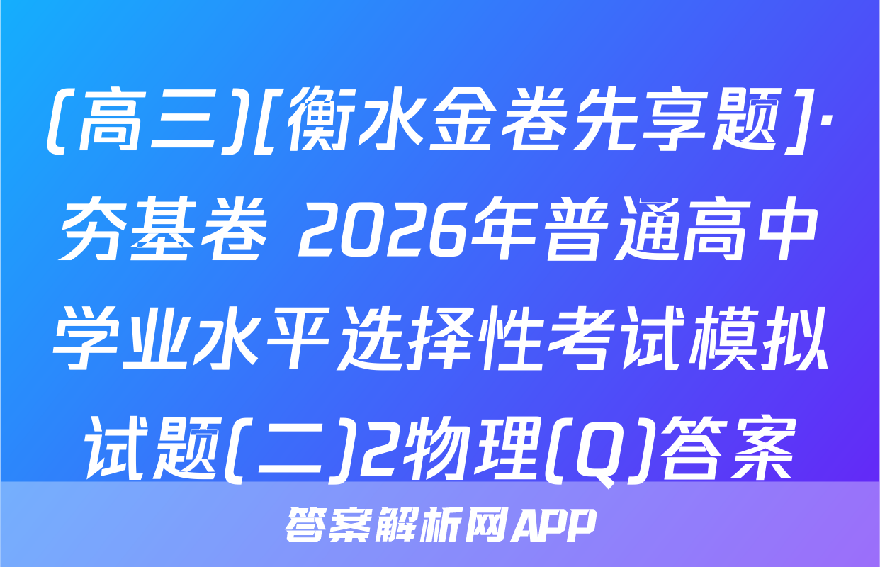 (高三)[衡水金卷先享题]·夯基卷 2026年普通高中学业水平选择性考试模拟试题(二)2物理(Q)答案