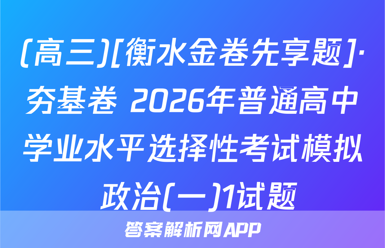 (高三)[衡水金卷先享题]·夯基卷 2026年普通高中学业水平选择性考试模拟 政治(一)1试题