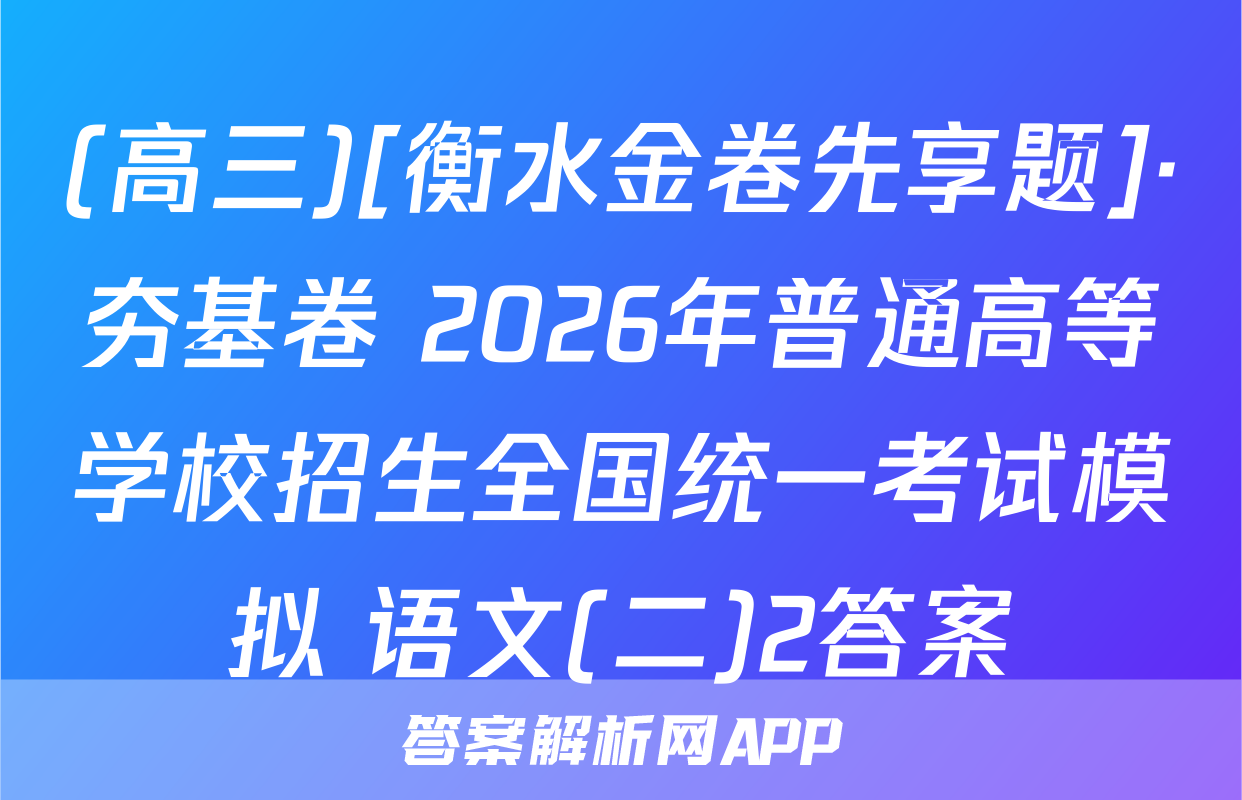 (高三)[衡水金卷先享题]·夯基卷 2026年普通高等学校招生全国统一考试模拟 语文(二)2答案