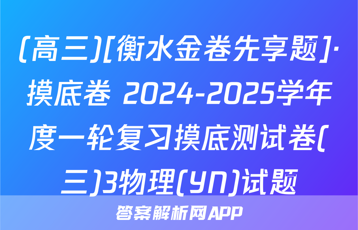 (高三)[衡水金卷先享题]·摸底卷 2024-2025学年度一轮复习摸底测试卷(三)3物理(YN)试题