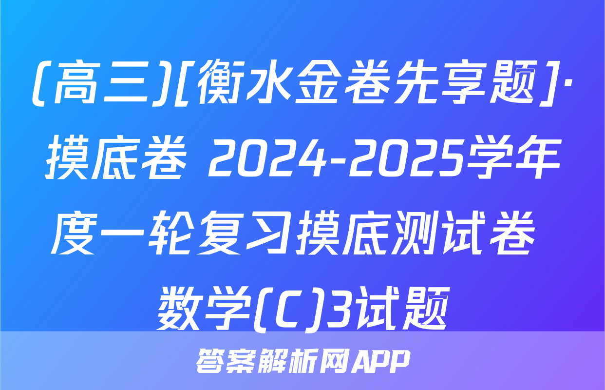 (高三)[衡水金卷先享题]·摸底卷 2024-2025学年度一轮复习摸底测试卷 数学(C)3试题