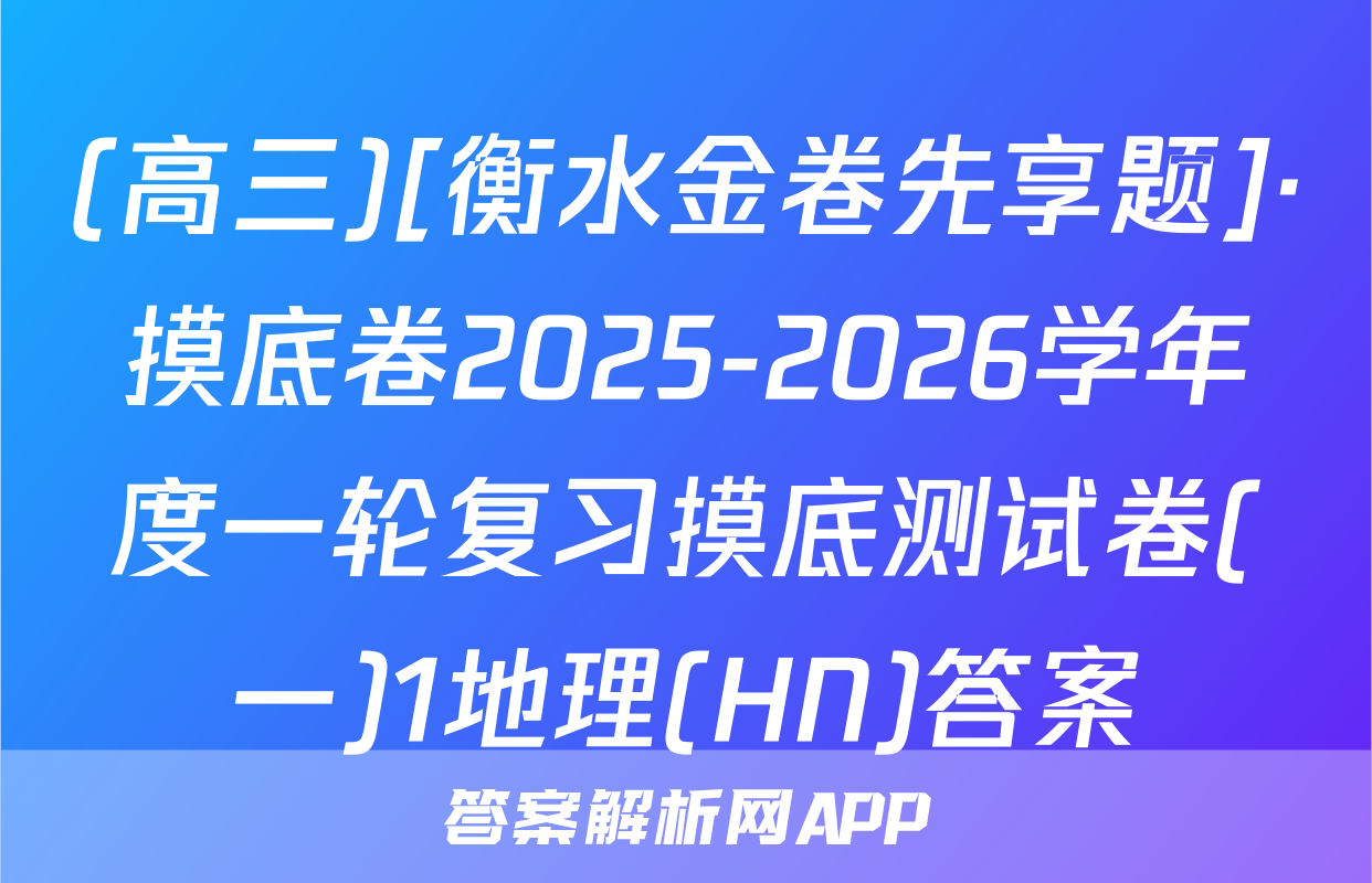 (高三)[衡水金卷先享题]·摸底卷2025-2026学年度一轮复习摸底测试卷(一)1地理(HN)答案