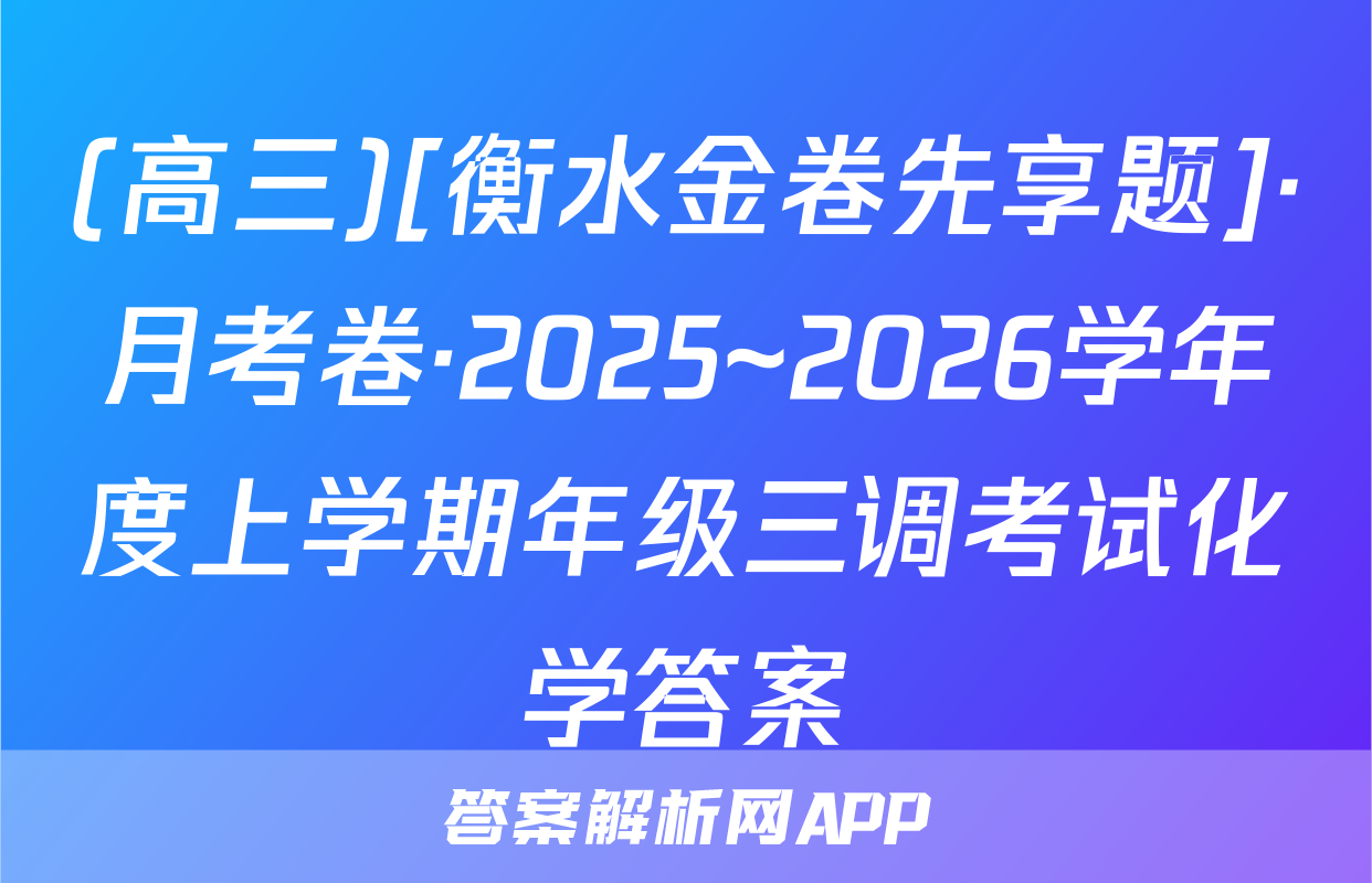 (高三)[衡水金卷先享题]·月考卷·2025~2026学年度上学期年级三调考试化学答案