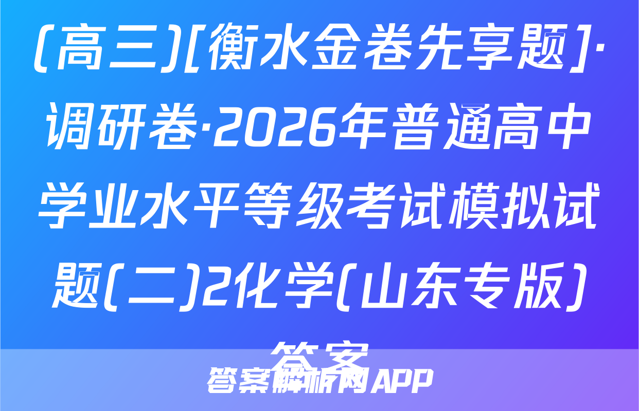 (高三)[衡水金卷先享题]·调研卷·2026年普通高中学业水平等级考试模拟试题(二)2化学(山东专版)答案