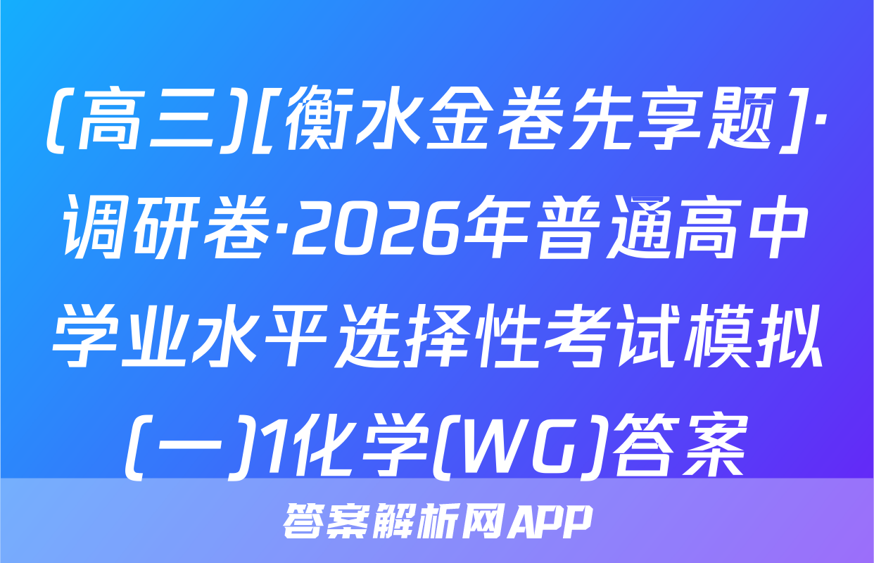 (高三)[衡水金卷先享题]·调研卷·2026年普通高中学业水平选择性考试模拟(一)1化学(WG)答案