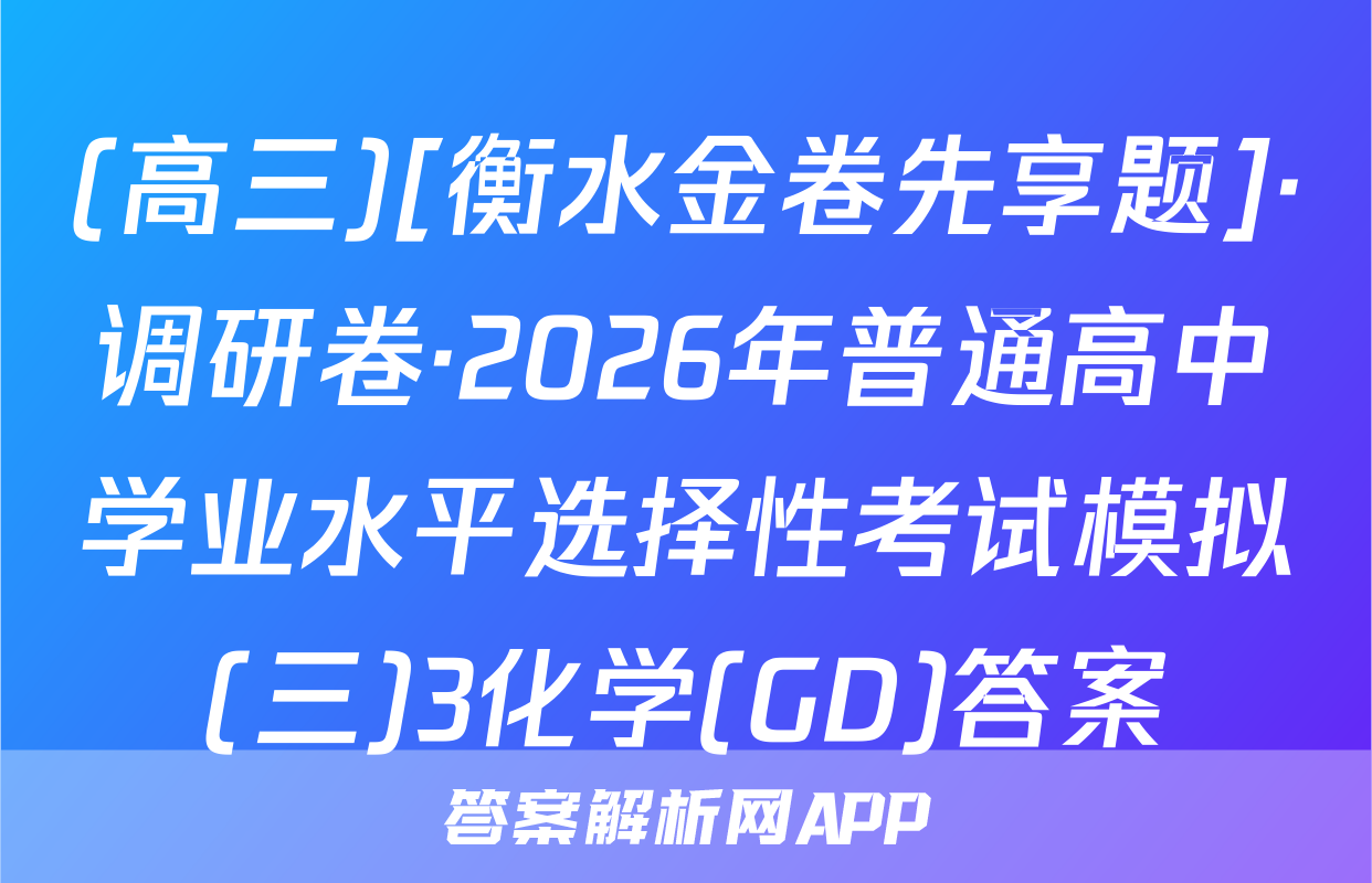 (高三)[衡水金卷先享题]·调研卷·2026年普通高中学业水平选择性考试模拟(三)3化学(GD)答案
