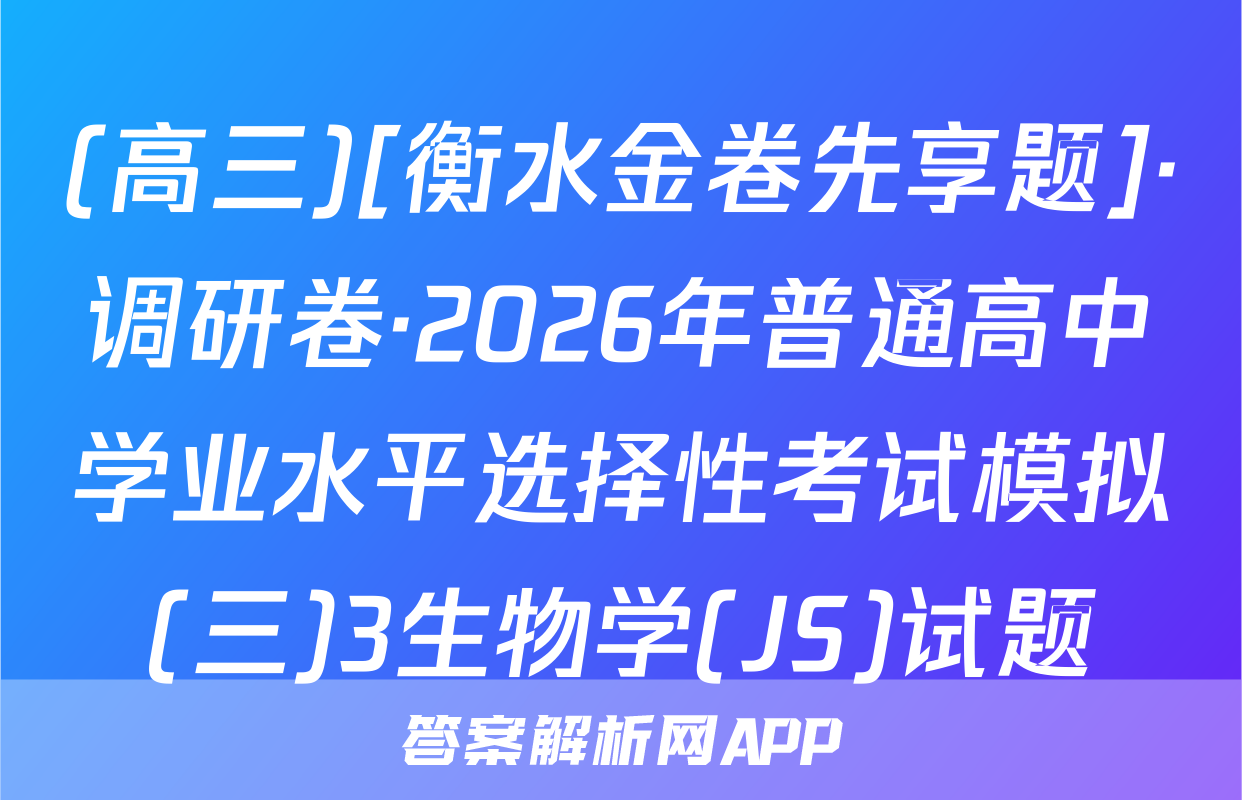(高三)[衡水金卷先享题]·调研卷·2026年普通高中学业水平选择性考试模拟(三)3生物学(JS)试题