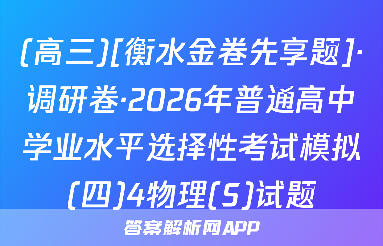 (高三)[衡水金卷先享题]·调研卷·2026年普通高中学业水平选择性考试模拟(四)4物理(S)试题