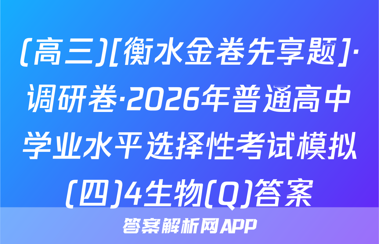 (高三)[衡水金卷先享题]·调研卷·2026年普通高中学业水平选择性考试模拟(四)4生物(Q)答案