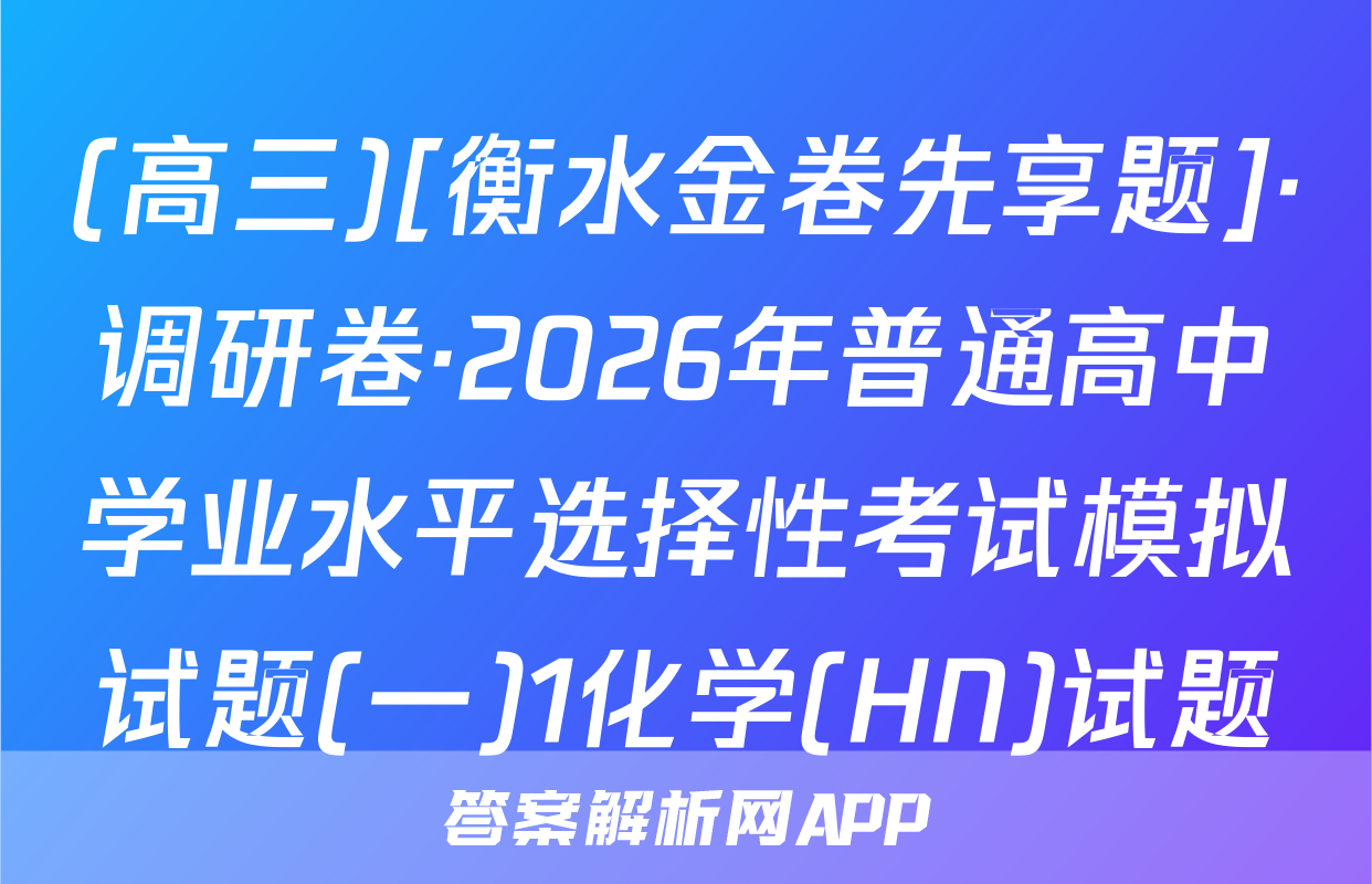 (高三)[衡水金卷先享题]·调研卷·2026年普通高中学业水平选择性考试模拟试题(一)1化学(HN)试题