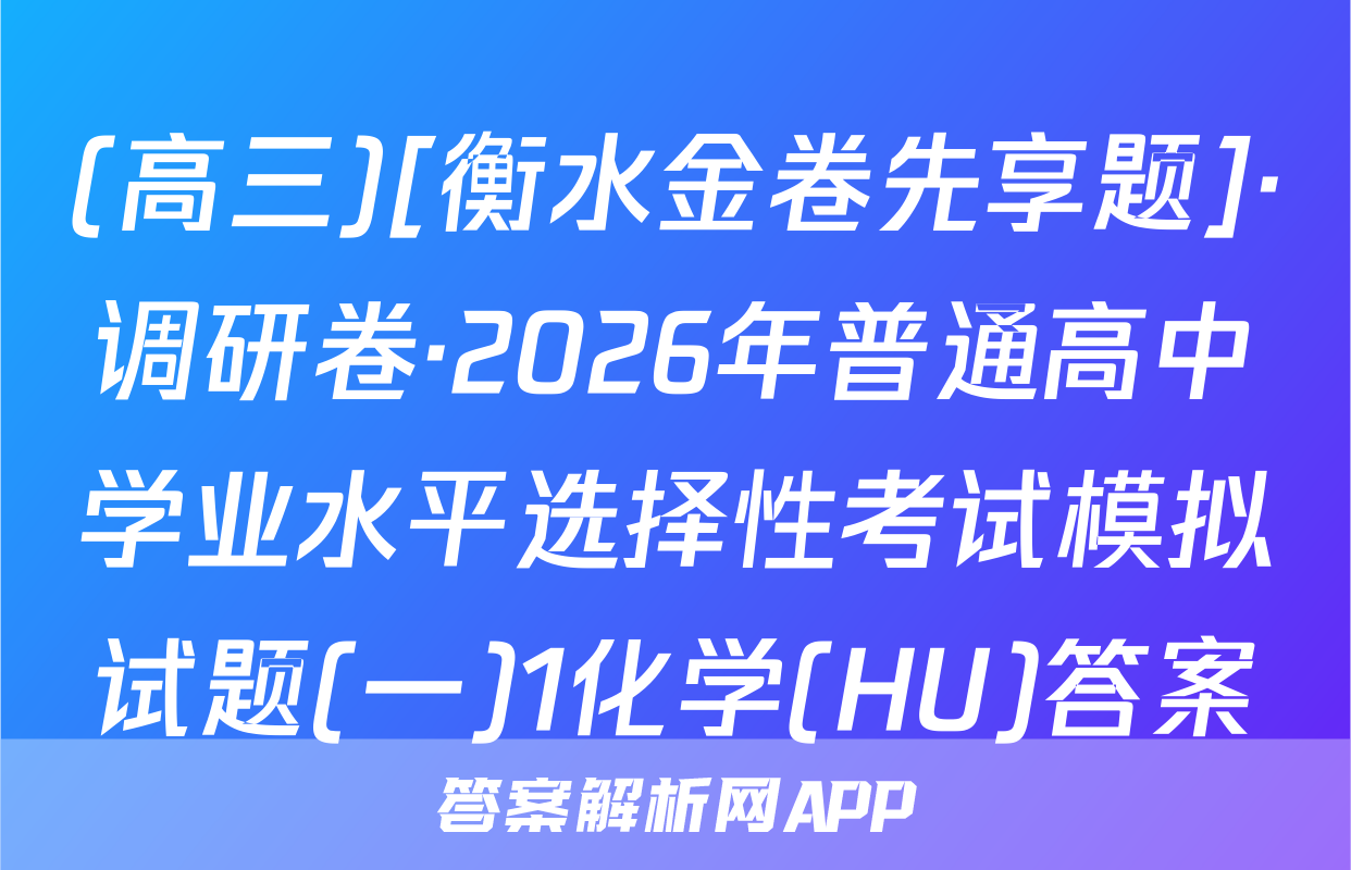 (高三)[衡水金卷先享题]·调研卷·2026年普通高中学业水平选择性考试模拟试题(一)1化学(HU)答案